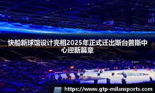 快船新球馆设计亮相2025年正式迁出斯台普斯中心迎新篇章