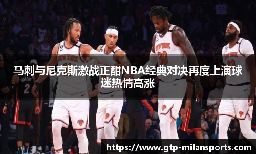 马刺与尼克斯激战正酣NBA经典对决再度上演球迷热情高涨